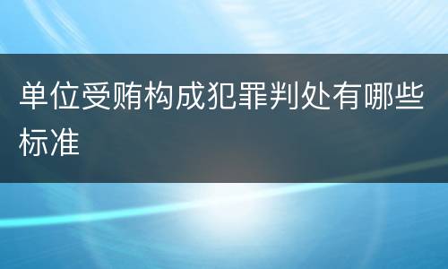 单位受贿构成犯罪判处有哪些标准