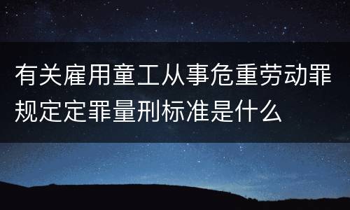 有关雇用童工从事危重劳动罪规定定罪量刑标准是什么
