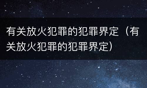 有关放火犯罪的犯罪界定（有关放火犯罪的犯罪界定）