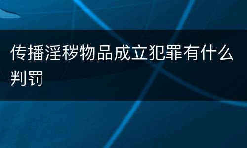 传播淫秽物品成立犯罪有什么判罚
