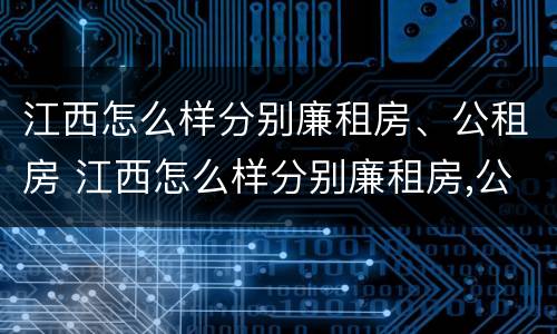 江西怎么样分别廉租房、公租房 江西怎么样分别廉租房,公租房呢