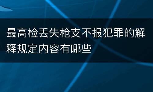 最高检丢失枪支不报犯罪的解释规定内容有哪些