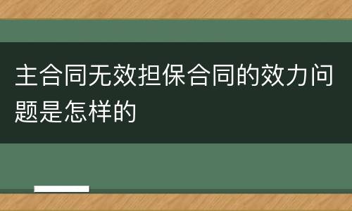 主合同无效担保合同的效力问题是怎样的
