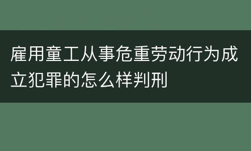 雇用童工从事危重劳动行为成立犯罪的怎么样判刑