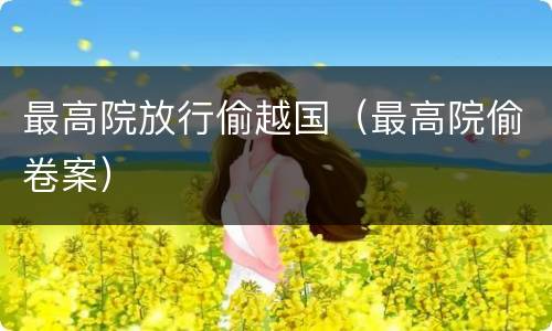 最高院放行偷越国（最高院偷卷案）
