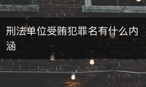 刑法单位受贿犯罪名有什么内涵