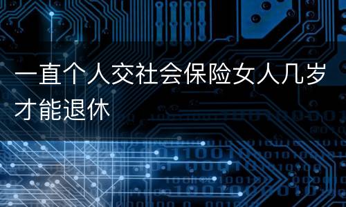 一直个人交社会保险女人几岁才能退休