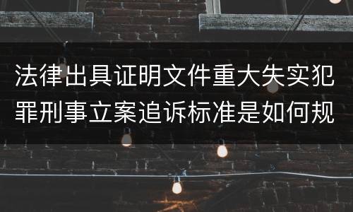 法律出具证明文件重大失实犯罪刑事立案追诉标准是如何规定