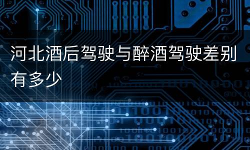 河北酒后驾驶与醉酒驾驶差别有多少