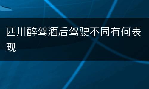 四川醉驾酒后驾驶不同有何表现