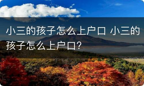 小三的孩子怎么上户口 小三的孩子怎么上户口?
