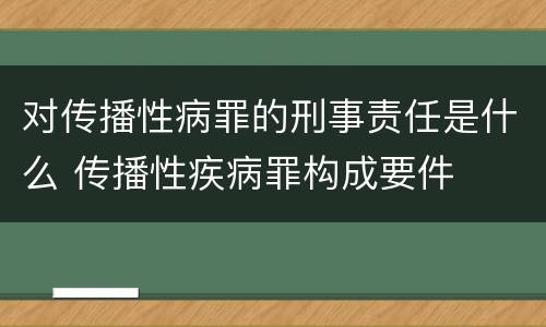 对传播性病罪的刑事责任是什么 传播性疾病罪构成要件
