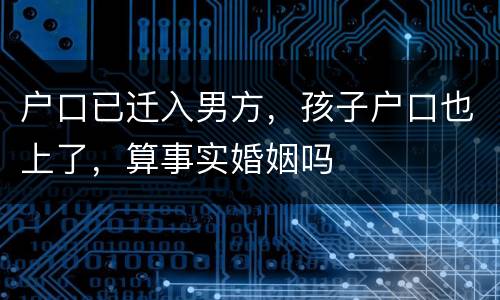 户口已迁入男方，孩子户口也上了，算事实婚姻吗