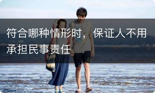 符合哪种情形时，保证人不用承担民事责任