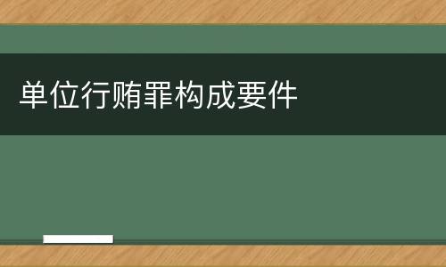 单位行贿罪构成要件