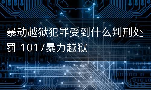 暴动越狱犯罪受到什么判刑处罚 1017暴力越狱