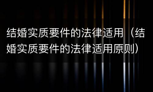 结婚实质要件的法律适用（结婚实质要件的法律适用原则）