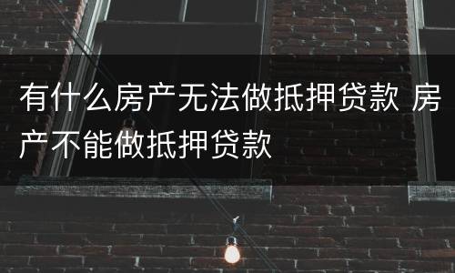 有什么房产无法做抵押贷款 房产不能做抵押贷款