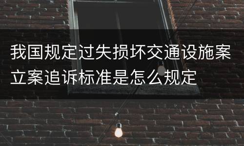 我国规定过失损坏交通设施案立案追诉标准是怎么规定