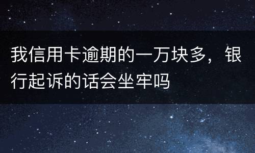 我信用卡逾期的一万块多，银行起诉的话会坐牢吗