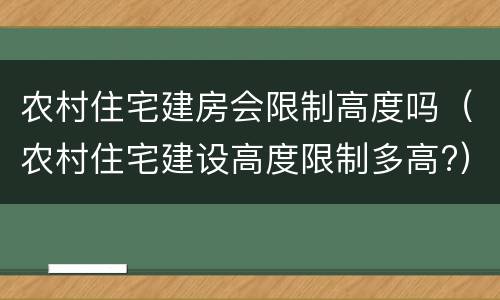 农村住宅建房会限制高度吗（农村住宅建设高度限制多高?）