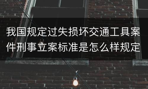 我国规定过失损坏交通工具案件刑事立案标准是怎么样规定