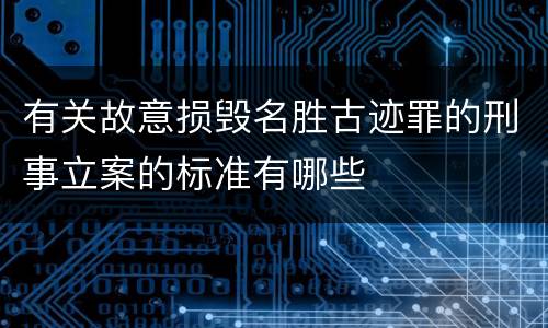 有关故意损毁名胜古迹罪的刑事立案的标准有哪些