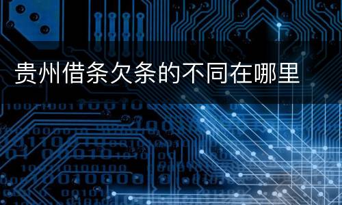 贵州借条欠条的不同在哪里