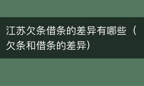 江苏欠条借条的差异有哪些（欠条和借条的差异）
