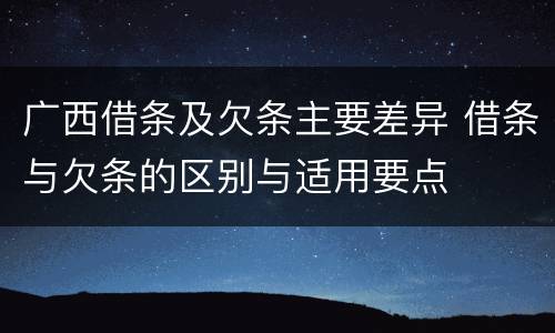 广西借条及欠条主要差异 借条与欠条的区别与适用要点
