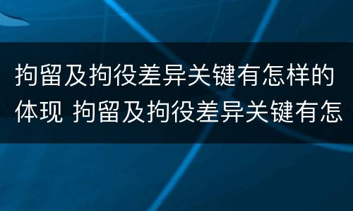 拘留及拘役差异关键有怎样的体现 拘留及拘役差异关键有怎样的体现和影响