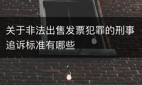 关于非法出售发票犯罪的刑事追诉标准有哪些