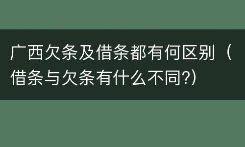 广西欠条及借条都有何区别（借条与欠条有什么不同?）