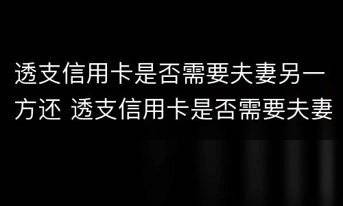透支信用卡是否需要夫妻另一方还 透支信用卡是否需要夫妻另一方还款证明