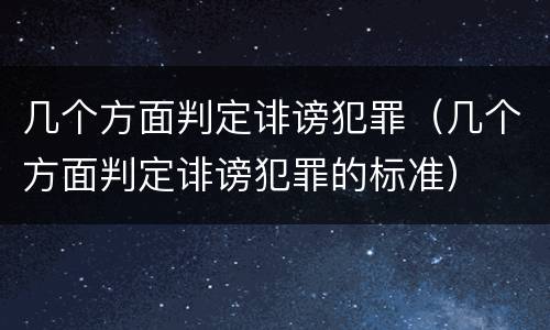 几个方面判定诽谤犯罪（几个方面判定诽谤犯罪的标准）