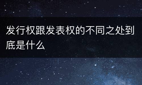 发行权跟发表权的不同之处到底是什么