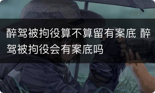醉驾被拘役算不算留有案底 醉驾被拘役会有案底吗