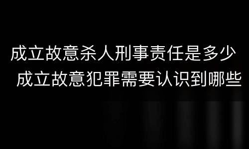 成立故意杀人刑事责任是多少 成立故意犯罪需要认识到哪些客观事实