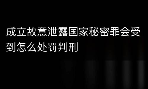 成立故意泄露国家秘密罪会受到怎么处罚判刑