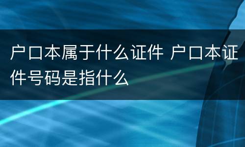 户口本属于什么证件 户口本证件号码是指什么