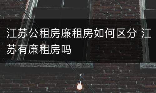 江苏公租房廉租房如何区分 江苏有廉租房吗