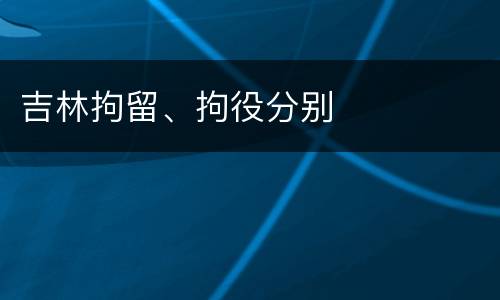 吉林拘留、拘役分别