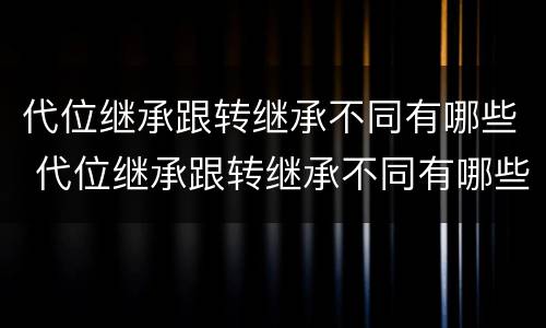 代位继承跟转继承不同有哪些 代位继承跟转继承不同有哪些条件