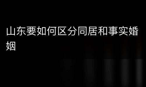 山东要如何区分同居和事实婚姻