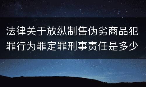 法律关于放纵制售伪劣商品犯罪行为罪定罪刑事责任是多少