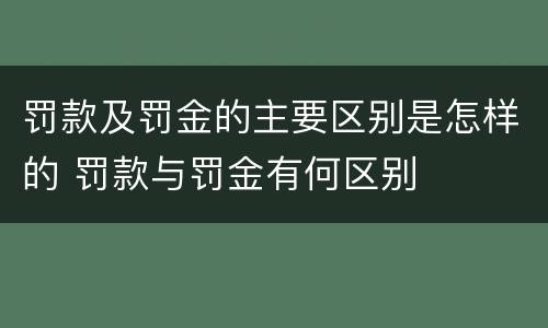 罚款及罚金的主要区别是怎样的 罚款与罚金有何区别