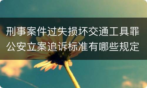 刑事案件过失损坏交通工具罪公安立案追诉标准有哪些规定