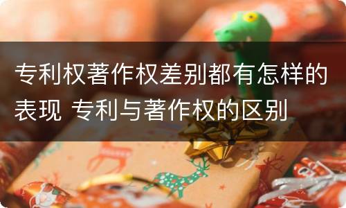 专利权著作权差别都有怎样的表现 专利与著作权的区别