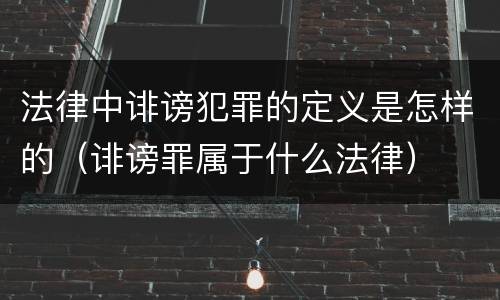 法律中诽谤犯罪的定义是怎样的（诽谤罪属于什么法律）
