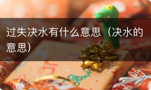 过失决水有什么意思（决水的意思）